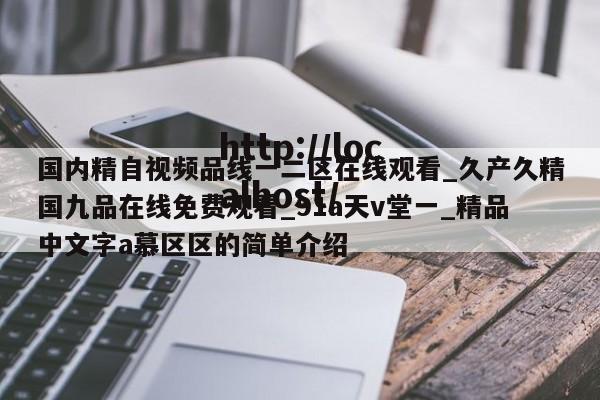 国内精自视频品线一二区在线观看_久产久精国九品在线免费观看_91a天v堂一_精品中文字a慕区区的简单介绍