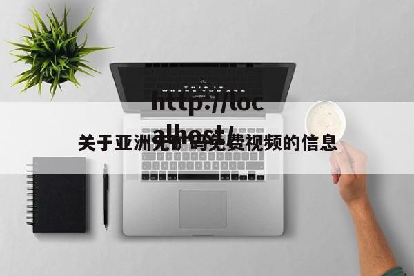 关于亚洲无矿码免费视频的信息