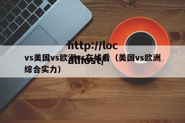vs美国vs欧洲vs在线看(美国vs欧洲综合实力)